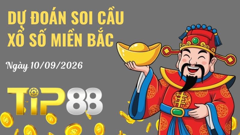 TIP88 Dự Đoán Soi Cầu Xổ Số Miền Bắc Ngày 10/09/2026 - Đánh Là Thắng Lớn