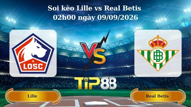 TIP88 Nhận định soi kèo Lille vs Real Betis 02h00 ngày 09/09/2026 - Champions League