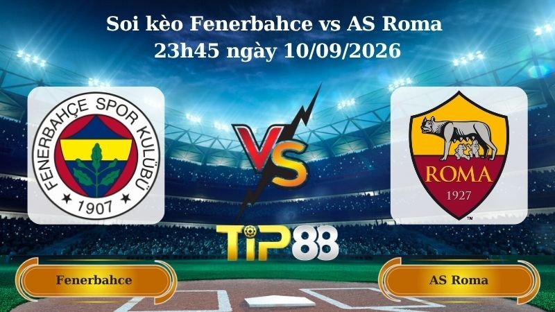 TIP88 Nhận định soi kèo Fenerbahce vs AS Roma 23h45 ngày 10/09/2026 - Champions League