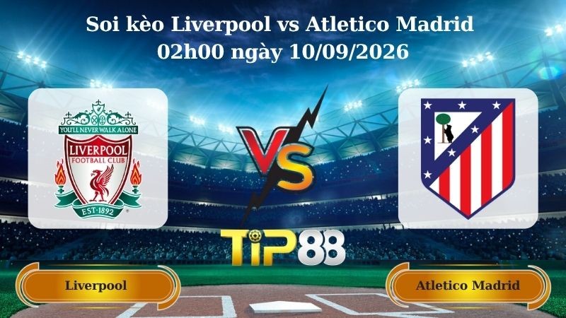 TIP88 Nhận định soi kèo Liverpool vs Atletico Madrid 02h00 ngày 10/09/2026 - Champions League