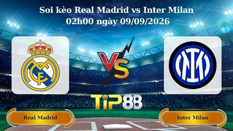 TIP88 Nhận định soi kèo Real Madrid vs Inter Milan 02h00 ngày 09/09/2026 - Champions League