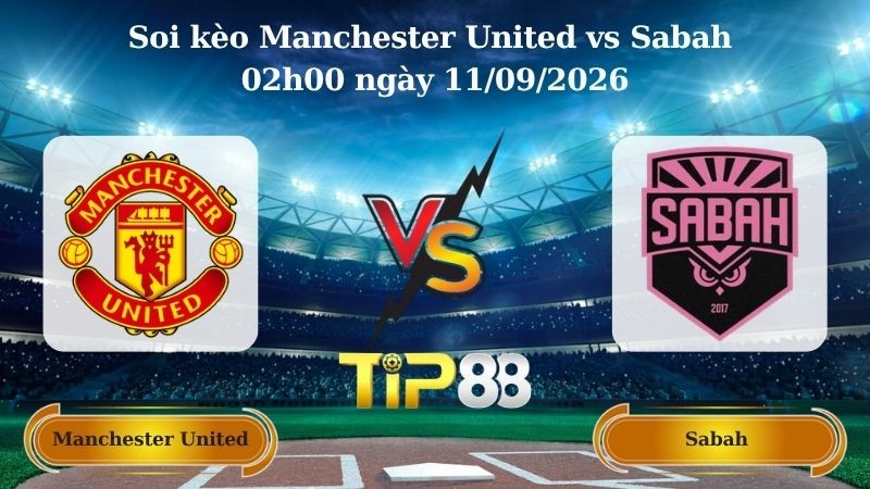 TIP88 Nhận định soi kèo Manchester United vs Sabah 02h00 ngày 11/09/2026 - Champions League