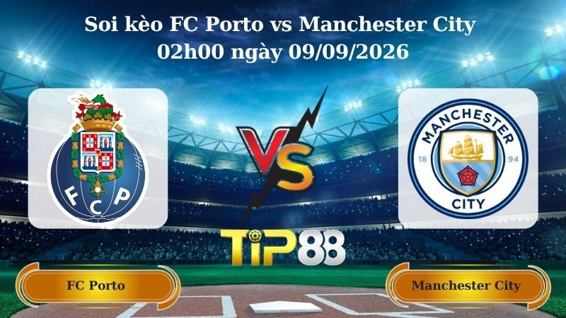 TIP88 Nhận định soi kèo FC Porto vs Manchester City 02h00 ngày 09/09/2026 - Champions League