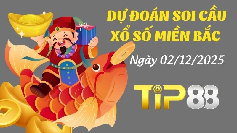 TIP88 Dự Đoán Soi Cầu Xổ Số Miền Bắc Ngày 02/12/2025 - Đánh Là Thắng